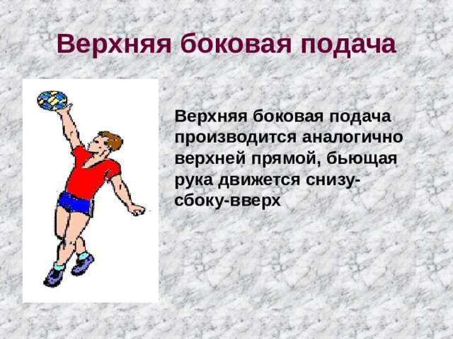 Верхняя боковая подача Верхняя боковая подача производится аналогично верхней прямой, бьющая рука движется снизу-сбоку-вверх 