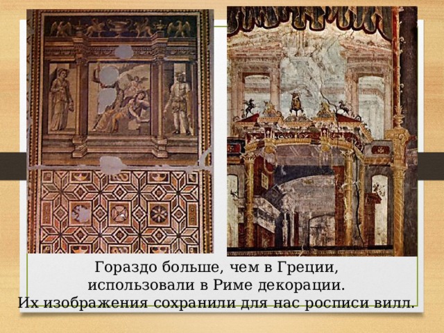 Гораздо больше, чем в Греции, использовали в Риме декорации. Их изображения сохранили для нас росписи вилл. 