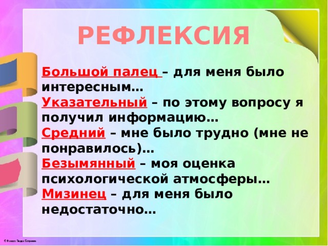 РЕФЛЕКСИЯ Большой палец – для меня было интересным… Указательный – по этому вопросу я получил информацию… Средний – мне было трудно (мне не понравилось)… Безымянный – моя оценка психологической атмосферы… Мизинец – для меня было недостаточно…