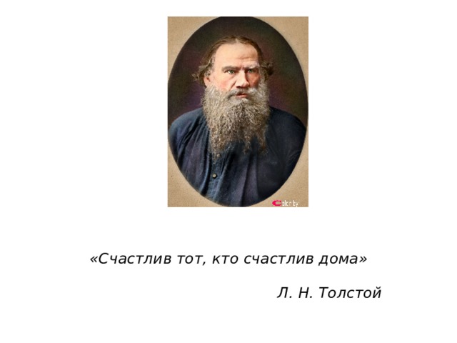 «Счастлив тот, кто счастлив дома»    Л. Н. Толстой 