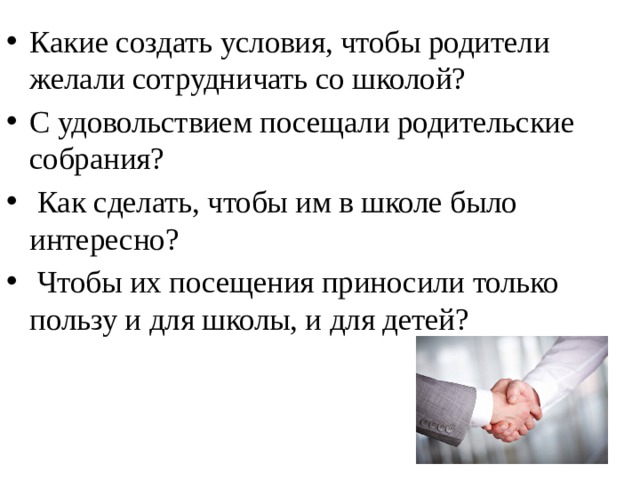 Какие создать условия, чтобы родители желали сотрудничать со школой? С удовольствием посещали родительские собрания?  Как сделать, чтобы им в школе было интересно?  Чтобы их посещения приносили только пользу и для школы, и для детей? 