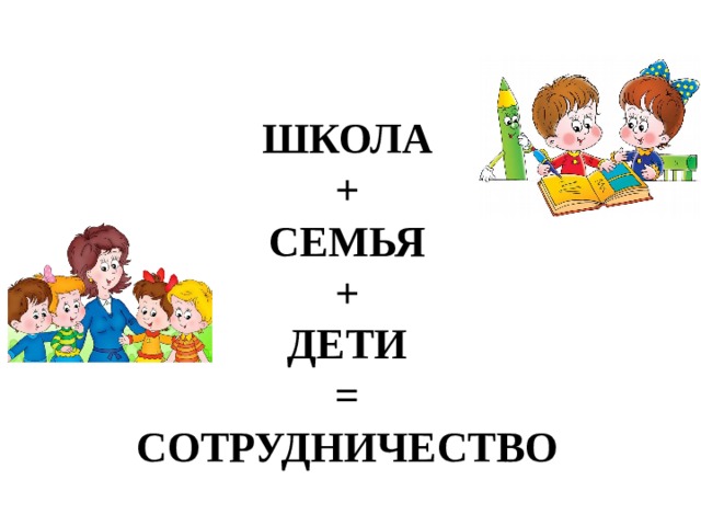 ШКОЛА  +  СЕМЬЯ  +  ДЕТИ  =  СОТРУДНИЧЕСТВО 