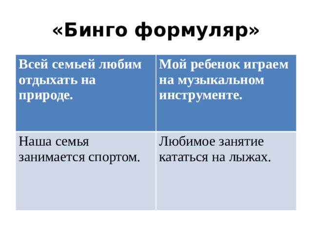 «Бинго формуляр» Всей семьей любим отдыхать на природе. Мой ребенок играем на музыкальном инструменте. Наша семья занимается спортом.  Любимое занятие кататься на лыжах. 