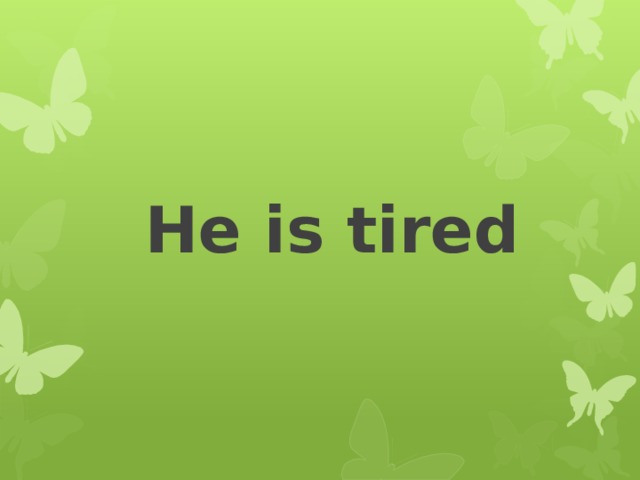 He is tired 