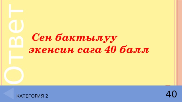  Сен бактылуу экенсин сага 40 балл Категория 2 40 