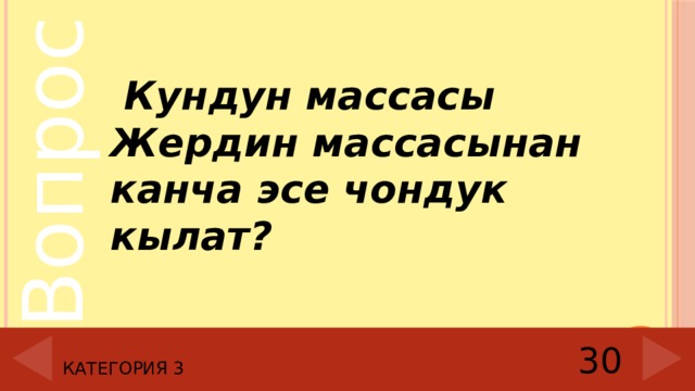 Кундун массасы Жердин массасынан канча эсе чондук кылат? Категория 3 30 
