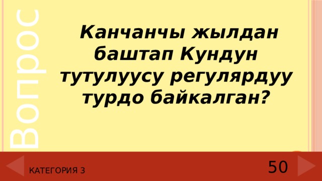  Канчанчы жылдан баштап Кундун тутулуусу регулярдуу турдо байкалган?  Категория 3 50 