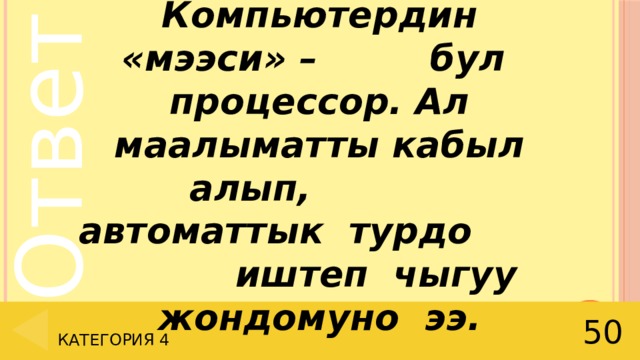 Компьютердин «мээси» – бул процессор. Ал маалыматты кабыл алып, автоматтык турдо иштеп чыгуу жондомуно ээ. 50 Категория 4 