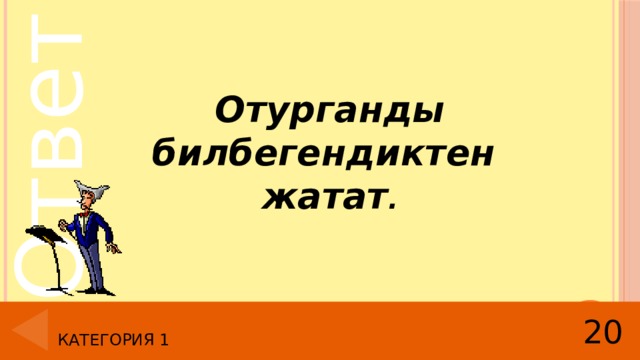 Отурганды билбегендиктен жатат . 20 Категория 1 