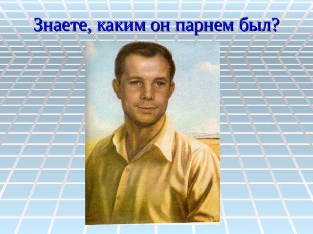 Знаете, каким он парнем был? 
