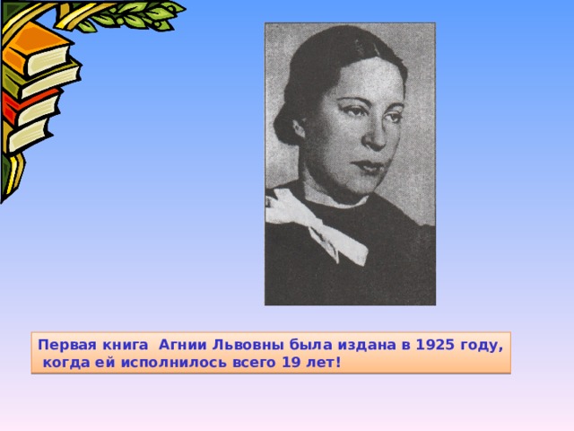 Первая книга Агнии Львовны была издана в 1925 году, когда ей исполнилось всего 19 лет! 