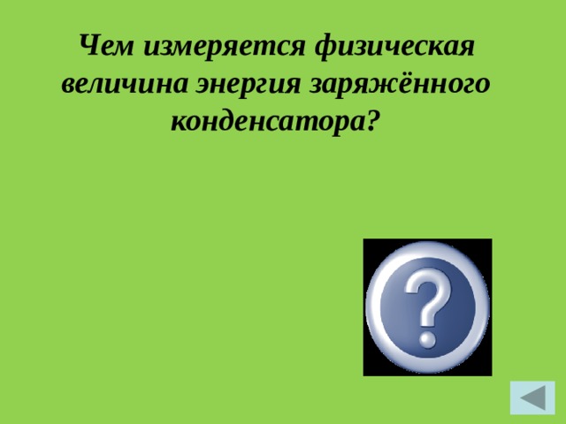 Чем измеряется физическая величина энергия заряжённого конденсатора?    W, Джоуль 