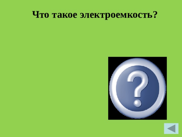  Что такое электроемкость?   Электроемкостью конденсатора называют величину, равную отношению величины заряда одной из пластин к напряжению между ними. Электроемкость обозначается С. 