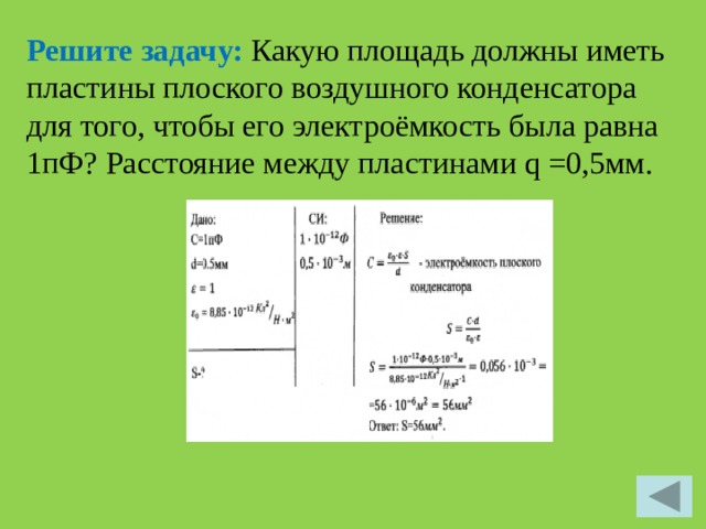 Решите задачу: Какую площадь должны иметь пластины плоского воздушного конденсатора для того, чтобы его электроёмкость была равна 1пФ? Расстояние между пластинами q =0,5мм. 