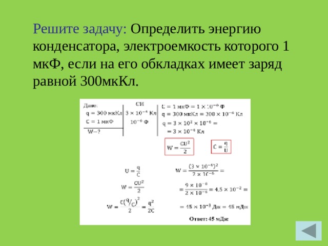 Решите задачу: Определить энергию конденсатора, электроемкость которого 1 мкФ, если на его обкладках имеет заряд равной 300мкКл.   