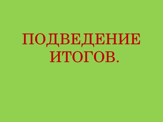 ПОДВЕДЕНИЕ ИТОГОВ. 