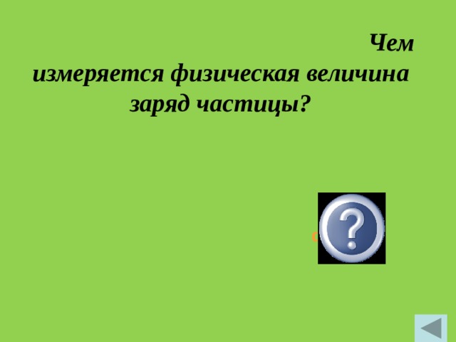    Чем измеряется физическая величина заряд частицы? q, Кулон 
