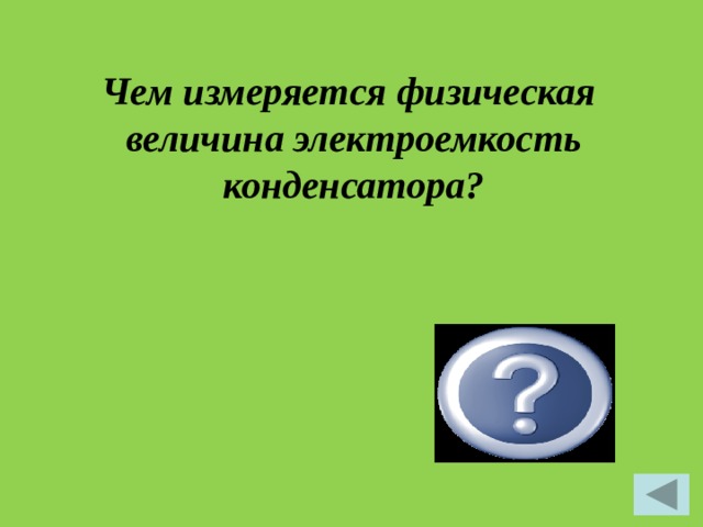 Чем измеряется физическая величина электроемкость конденсатора?   С, Фарад 