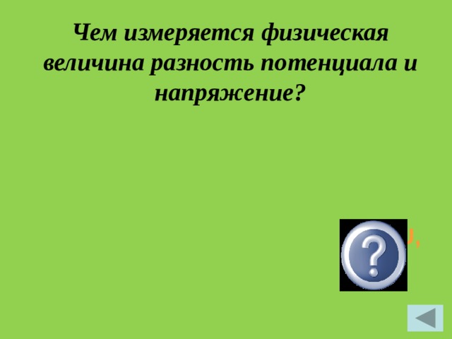 Чем измеряется физическая величина разность потенциала и напряжение?   φ ли U,  Вольт 