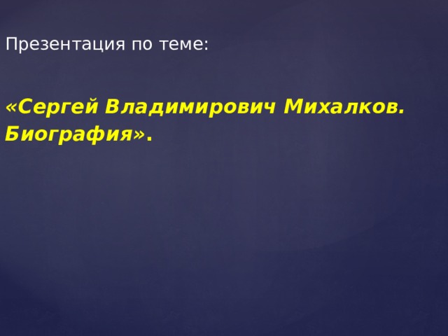 Презентация по теме: «Сергей Владимирович Михалков. Биография» . 