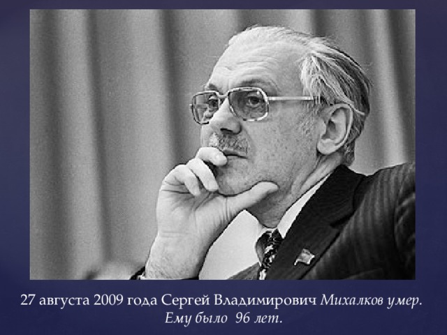 27 августа 2009 года Сергей Владимирович Михалков умер. Ему было 96 лет. 