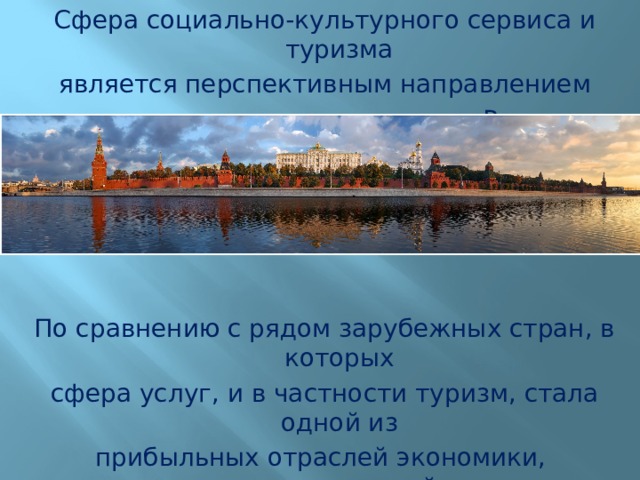 Сфера социально-культурного сервиса и туризма является перспективным направлением совершенствования экономики России. По сравнению с рядом зарубежных стран, в которых сфера услуг, и в частности туризм, стала одной из прибыльных отраслей экономики, туристический бизнес в Российской Федерации находится в настоящее время в стадии развития. 