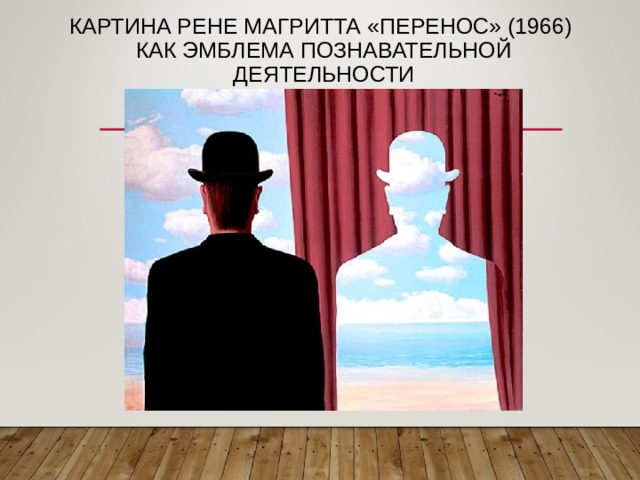 КАРТИНА РЕНЕ МАГРИТТА «ПЕРЕНОС» (1966)  КАК ЭМБЛЕМА ПОЗНАВАТЕЛЬНОЙ ДЕЯТЕЛЬНОСТИ 