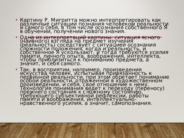 Картину Р. Мигритта можно интерпретировать как различные ситуации познания человеком реальности и самого себя, в том числе осознания собственного Я в обучении, получении нового знания. Одна из интерпретаций картины: ситуация ясного (наивного) взгляда на предмет изучения (реальность) соседствует с ситуацией осознания сложности положения, когда и реальность, и собственное Я ускользают, и тогда требуются усилия памяти, личного опыта, воображения, интеллекта, чтобы приблизиться к пониманию предмета, а значит, и себя самого. Так, в восприятии, например, произведения искусства человек, испытывая привязанность к первичной реальности, при этом обретает понимание особой реальности, отраженной в художественном произведении, и себя, свое отношение к нему. Технология понимания ведет к переходу (переносу) прежнего состояния к сложному состоянию, требующего субъективной рефлексии, работы памяти и воображения, интеллектуально-нравственного усилия, а значит, самопознания.  