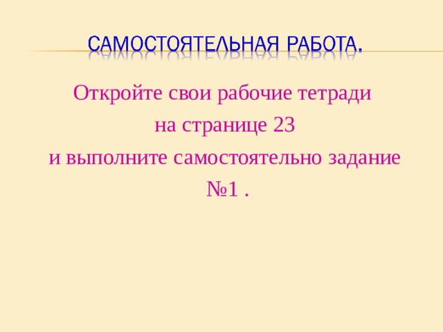 Откройте свои рабочие тетради на странице 23 и выполните самостоятельно задание № 1 . 