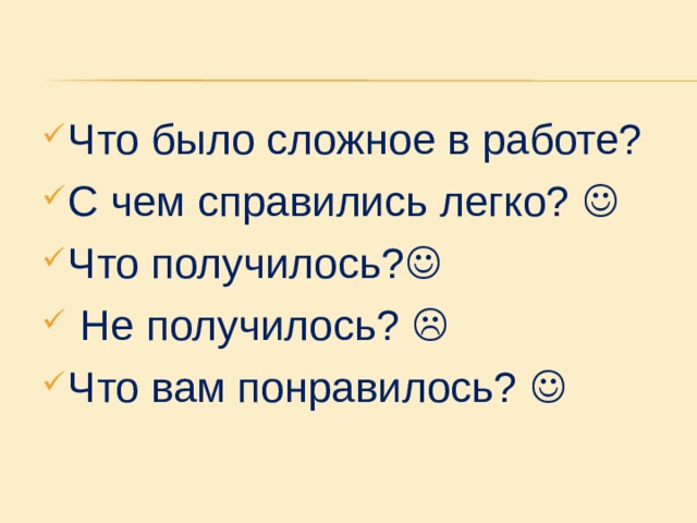 Что было сложное в работе? С чем справились легко?  Что получилось?   Не получилось?  Что вам понравилось?  