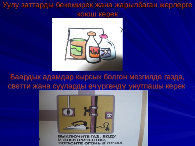 Уулу заттарды бекемирек жана жарылбаган жерлерге коюш керек Баардык адамдар кырсык болгон мезгилде газда, светти жана сууларды ө ч ү рг ө нд ү унутпашы керек 