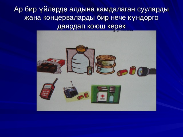 Ар бир ү йл ө рд ө алдына камдалаган сууларды жана концерваларды бир нече к ү нд ө рг ө даярдап коюш керек 