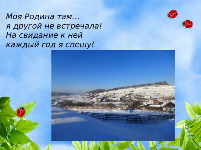 Моя Родина там…  я другой не встречала!  На свидание к ней  каждый год я спешу! 