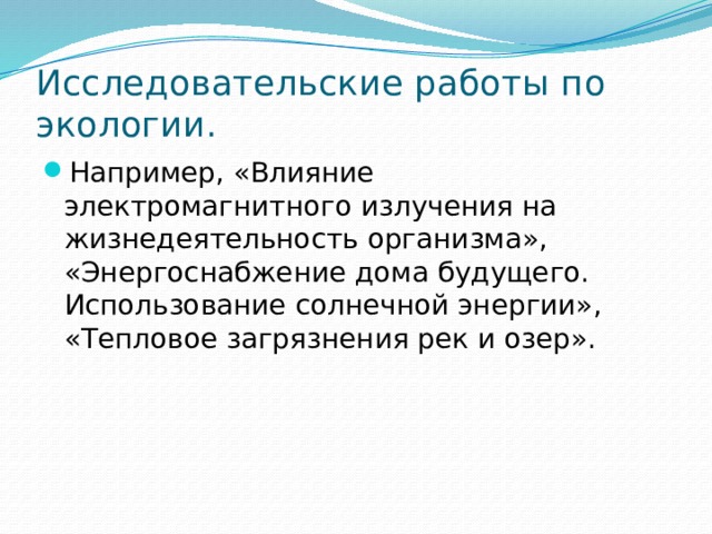 Исследовательские работы по экологии. Например, «Влияние электромагнитного излучения на жизнедеятельность организма», «Энергоснабжение дома будущего. Использование солнечной энергии», «Тепловое загрязнения рек и озер». 