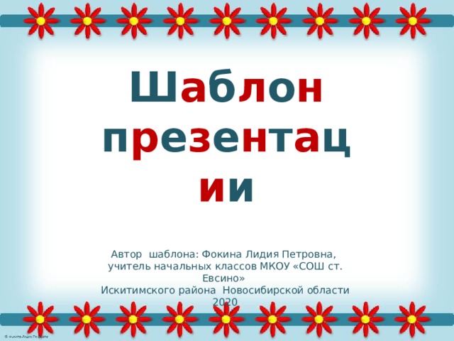 Ш а б л о н  п р е з е н т а ц и и Автор шаблона: Фокина Лидия Петровна, учитель начальных классов МКОУ «СОШ ст. Евсино» Искитимского района Новосибирской области 2020