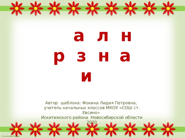 Ш а б л о н п р е з е н т а ц и и Автор шаблона: Фокина Лидия Петровна, учитель начальных классов МКОУ «СОШ ст. Евсино» Искитимского района Новосибирской области 2020