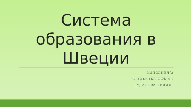 Система образования в Швеции Выполнила:  Студентка ФФК 4-1  Будалова лилия 