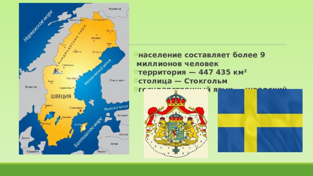 население составляет более 9 миллионов человек территория — 447 435 км² столица — Стокгольм государственный язык — шведский 