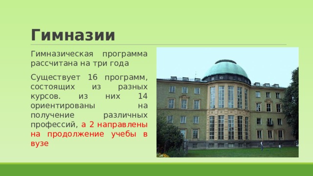 Гимназии Гимназическая программа рассчитана на три года Существует 16 программ, состоящих из разных курсов. из них 14 ориентированы на получение различных профессий, а 2 направлены на продолжение учебы в вузе 
