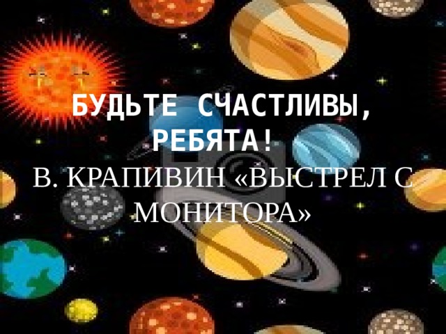 БУДЬТЕ СЧАСТЛИВЫ, РЕБЯТА! В. КРАПИВИН «ВЫСТРЕЛ С МОНИТОРА» 