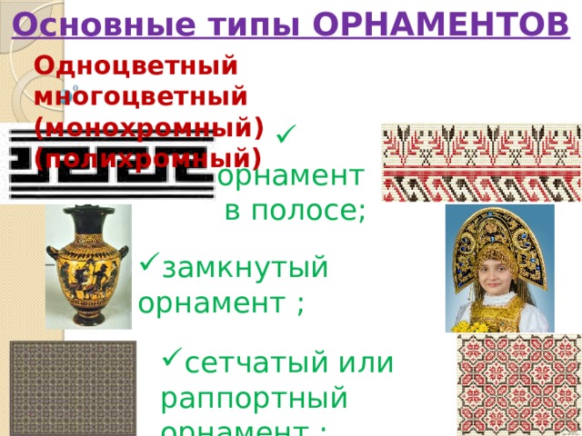 Основные типы ОРНАМЕНТОВ Одноцветный     многоцветный (монохромный)   (полихромный)  орнамент  в полосе; замкнутый орнамент ; сетчатый или раппортный орнамент ; 