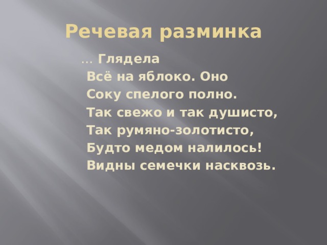 Речевая разминка  … Глядела  Всё на яблоко. Оно  Соку спелого полно.  Так свежо и так душисто,  Так румяно-золотисто,  Будто медом налилось!  Видны семечки насквозь.  