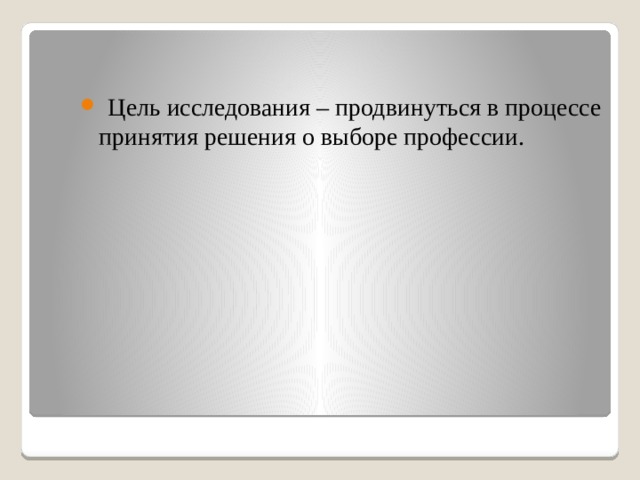  Цель исследования – продвинуться в процессе принятия решения о выборе профессии. 