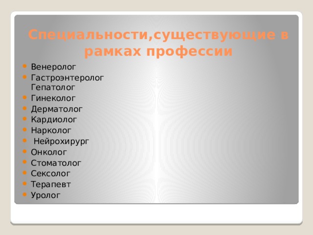 Специальности,существующие в рамках профессии Венеролог Гастроэнтеролог  Гепатолог Гинеколог Дерматолог Кардиолог Нарколог  Нейрохирург Онколог Стоматолог Сексолог Терапевт Уролог 