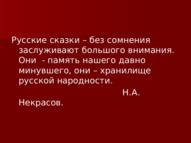 Русские сказки – без сомнения заслуживают большого внимания. Они - память нашего давно минувшего, они – хранилище русской народности.  Н.А. Некрасов. 