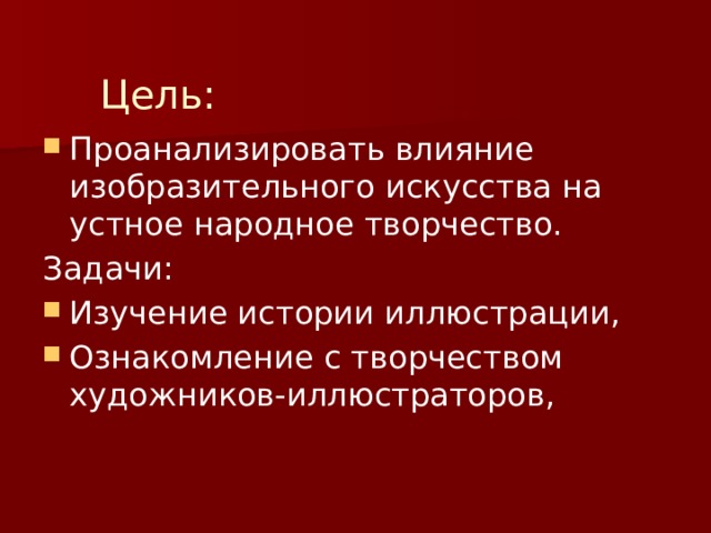 Цель: Проанализировать влияние изобразительного искусства на устное народное творчество. Задачи: Изучение истории иллюстрации, Ознакомление с творчеством художников-иллюстраторов, 