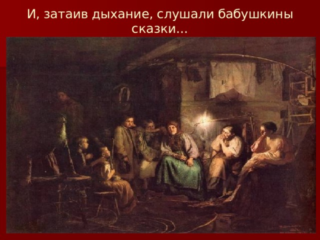 И, затаив дыхание, слушали бабушкины сказки… 