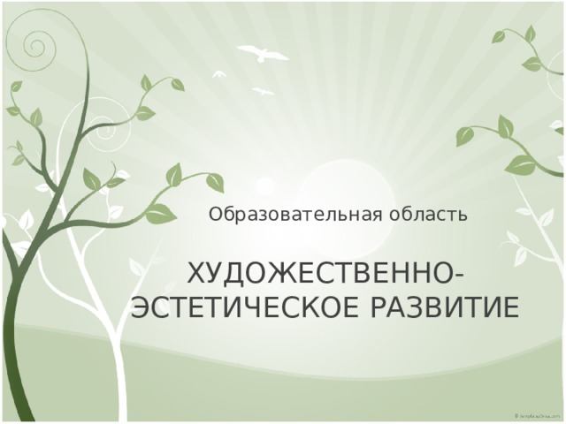 Образовательная область ХУДОЖЕСТВЕННО-ЭСТЕТИЧЕСКОЕ РАЗВИТИЕ 