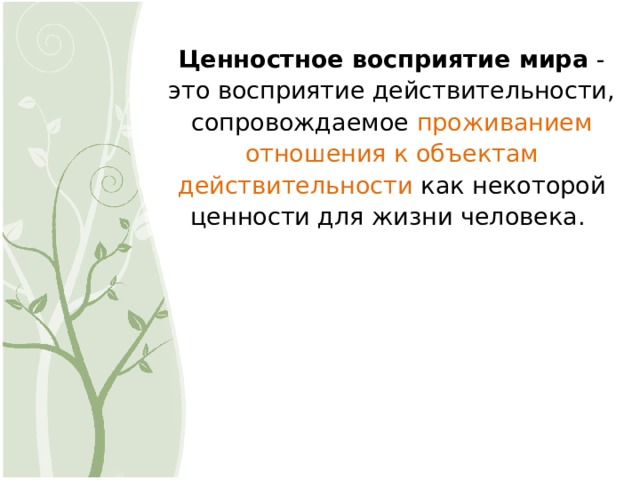 Ценностное восприятие мира - это восприятие действительности, сопровождаемое проживанием отношения к объектам действительности как некоторой ценности для жизни человека. 