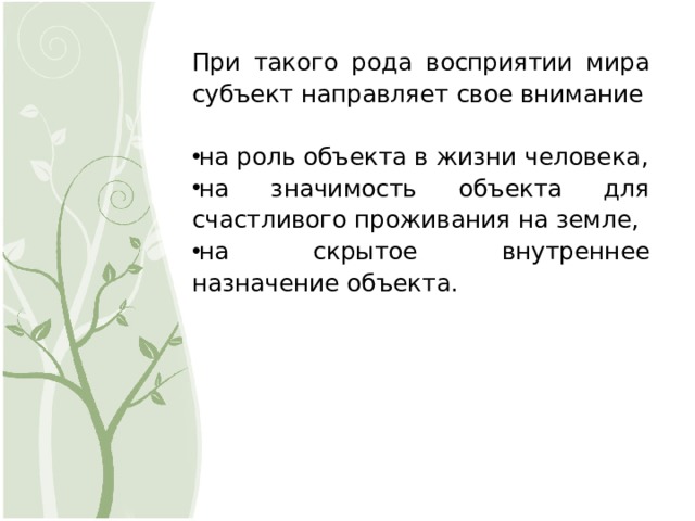 При такого рода восприятии мира субъект направляет свое внимание на роль объекта в жизни человека, на значимость объекта для счастливого проживания на земле, на скрытое внутреннее назначение объекта. 